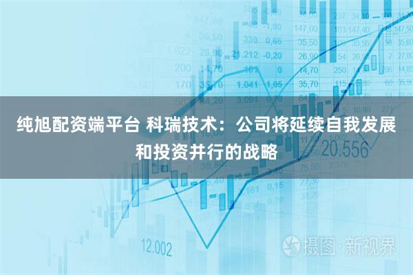 纯旭配资端平台 科瑞技术：公司将延续自我发展和投资并行的战略