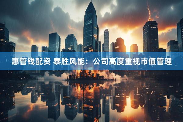 惠管钱配资 泰胜风能：公司高度重视市值管理