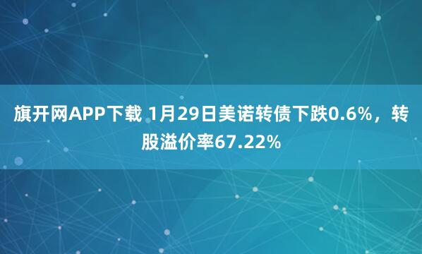 旗开网APP下载 1月29日美诺转债下跌0.6%，转股溢价率67.22%