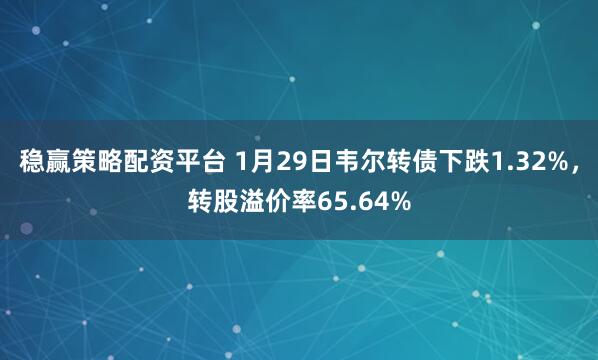 稳赢策略配资平台 1月29日韦尔转债下跌1.32%，转股溢价率65.64%