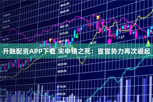 升融配资APP下载 宋申锡之死：宦官势力再次崛起