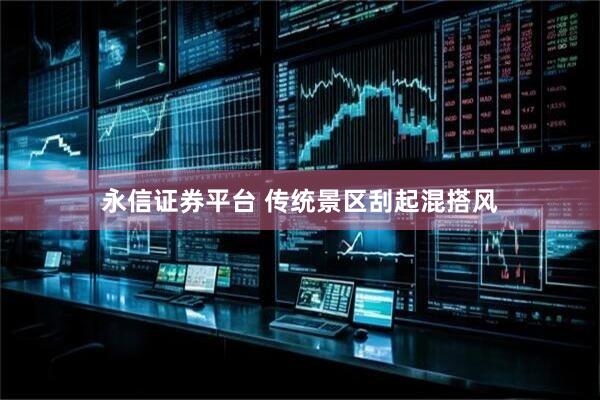 永信证券平台 传统景区刮起混搭风