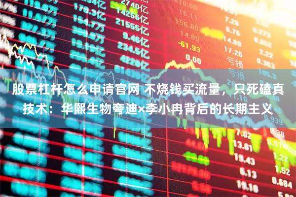股票杠杆怎么申请官网 不烧钱买流量，只死磕真技术：华熙生物夸迪×李小冉背后的长期主义